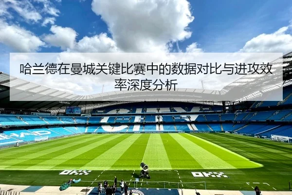 哈兰德在曼城关键比赛中的数据对比与进攻效率深度分析 | ONE ENTERTAINMENT